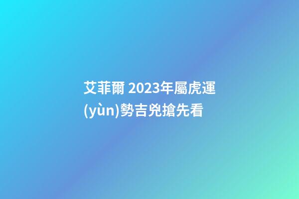 艾菲爾 2023年屬虎運(yùn)勢吉兇搶先看